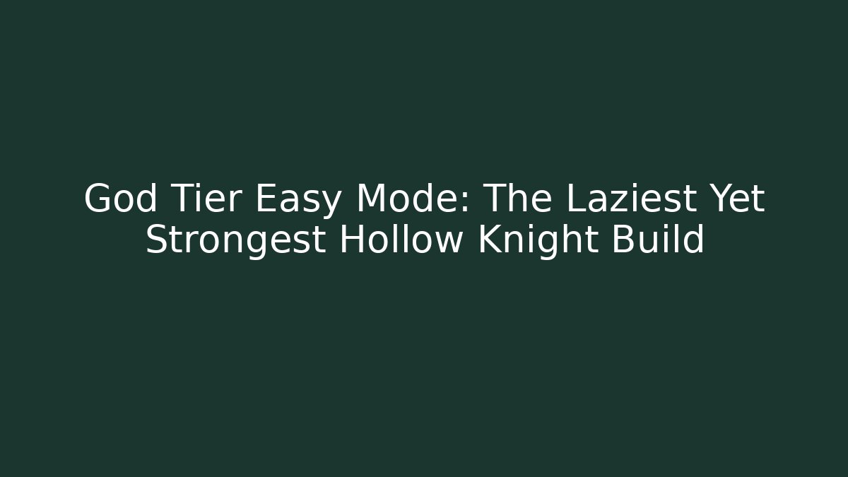 God Tier Easy Mode: The Laziest Yet Strongest Hollow Knight Build