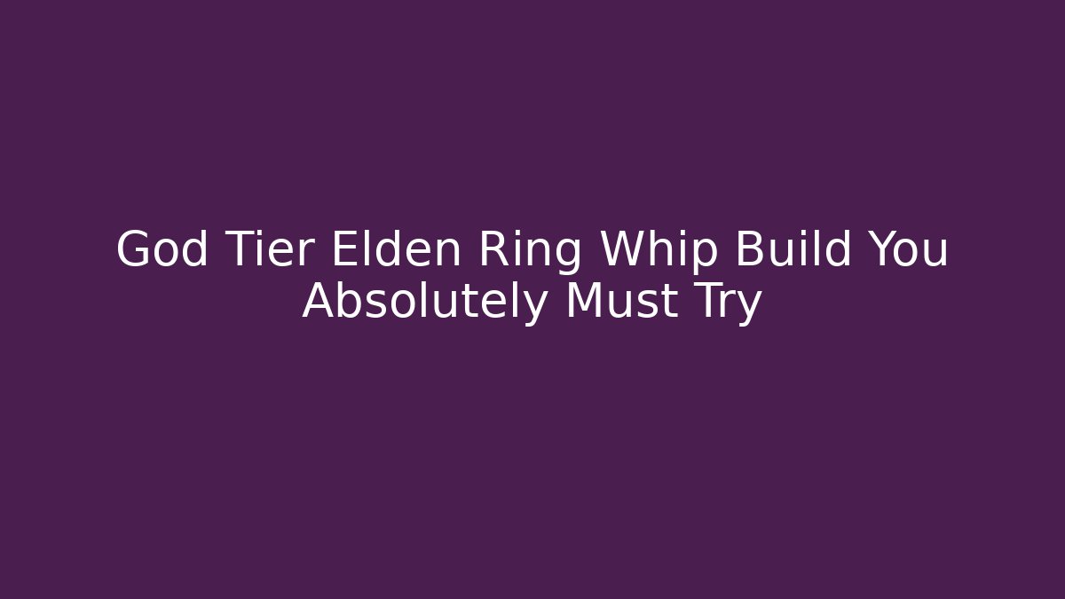 God Tier Elden Ring Whip Build You Absolutely Must Try - Vintage E-Juice