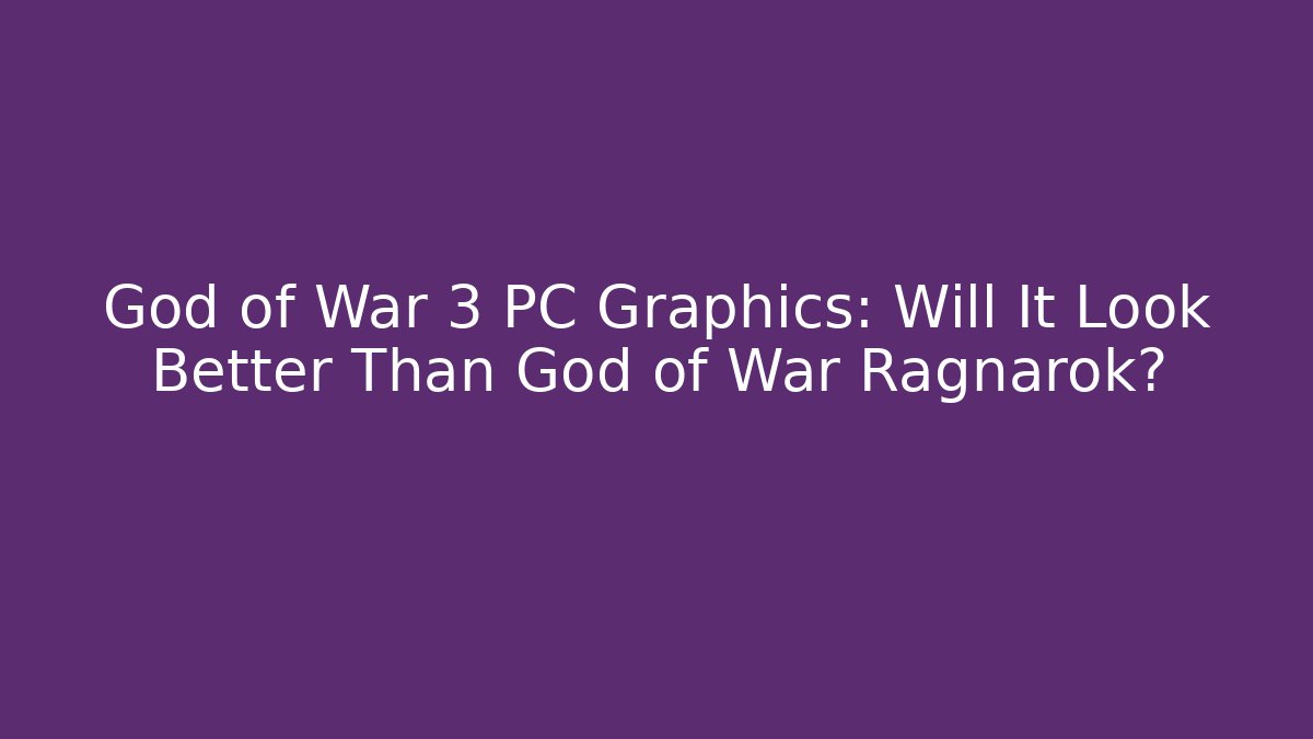 God of War 3 PC Graphics: Will It Look Better Than God of War Ragnarok?