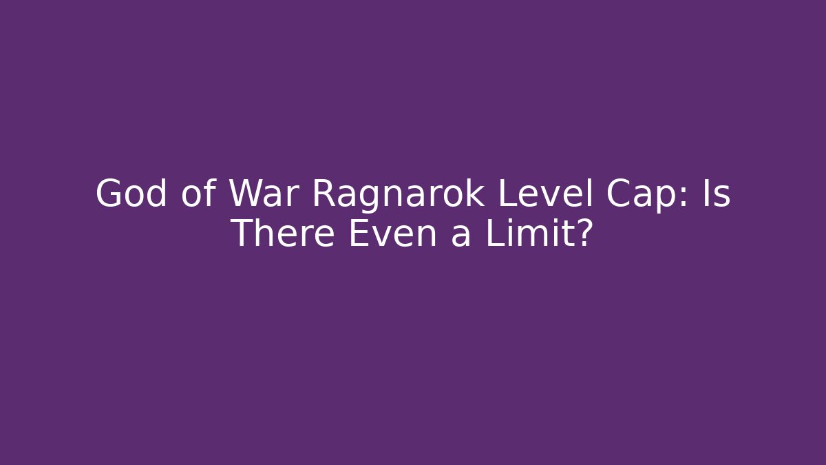 God of War Ragnarok Level Cap: Is There Even a Limit?