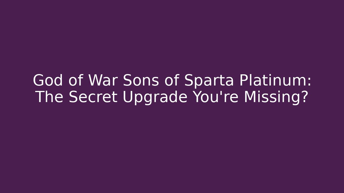 God of War Sons of Sparta Platinum: The Secret Upgrade You’re Missing?