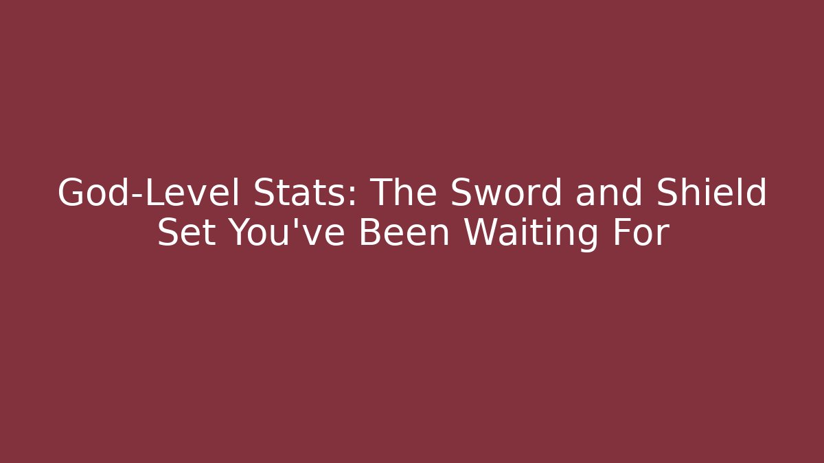 God-Level Stats: The Sword and Shield Set You've Been Waiting For