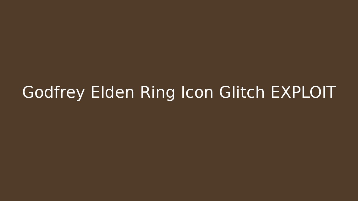 Godfrey Elden Ring Icon Glitch EXPLOIT