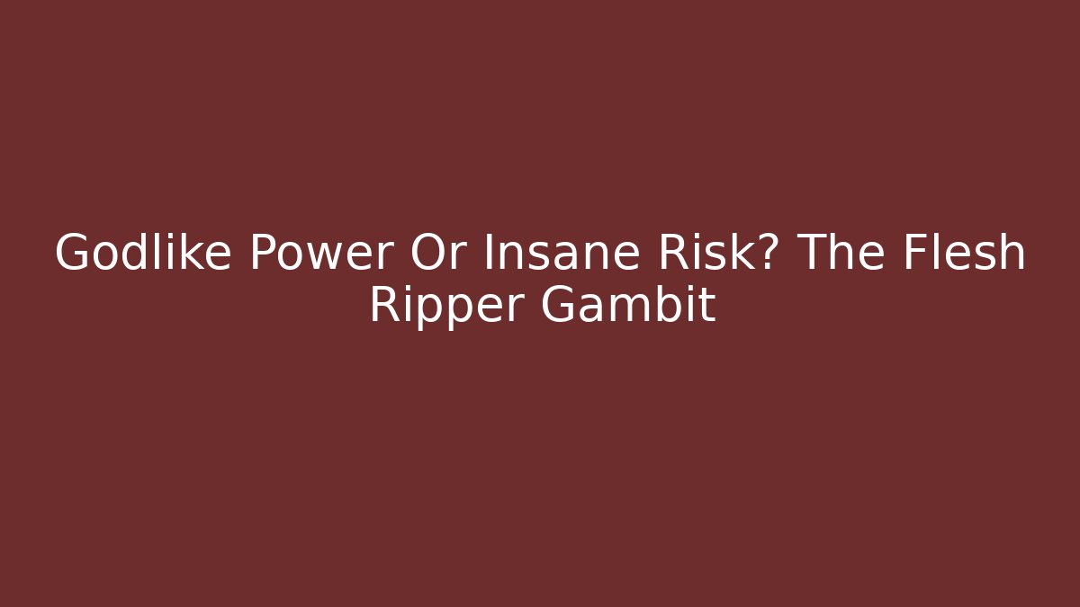 Godlike Power Or Insane Risk? The Flesh Ripper Gambit