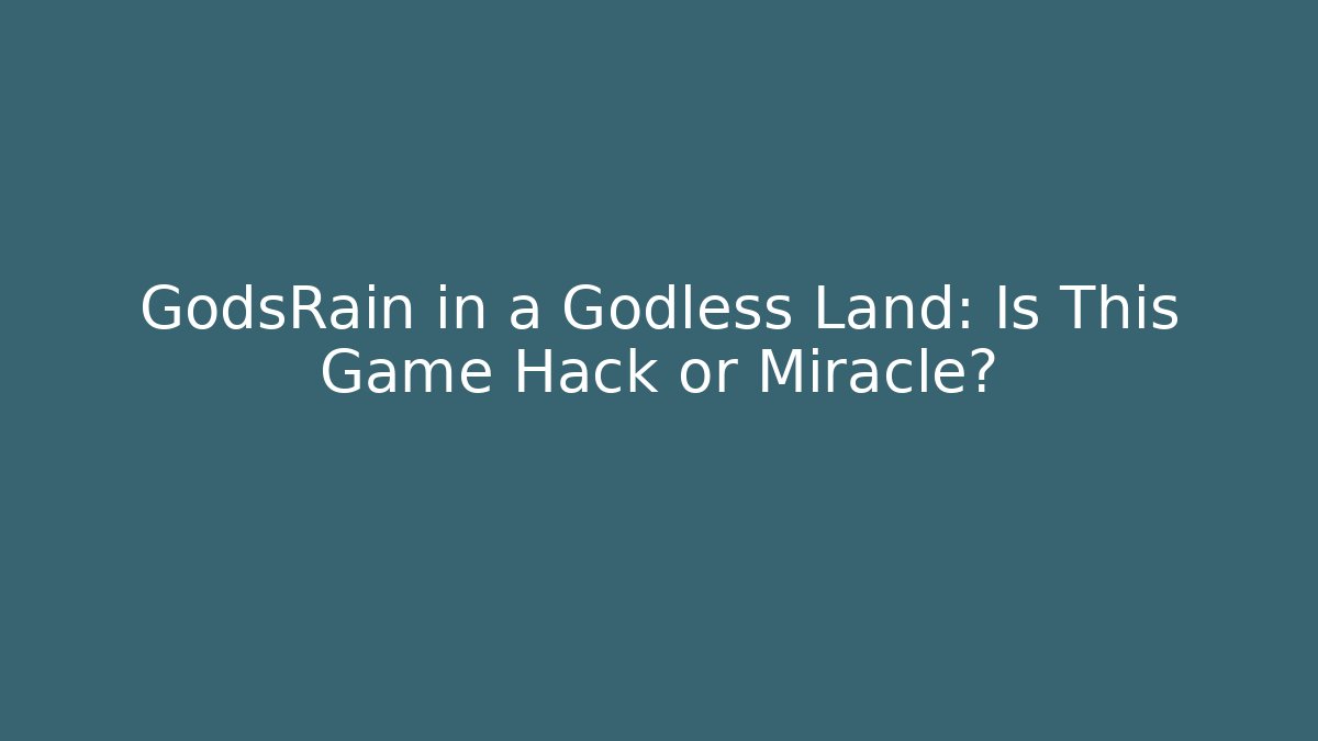 GodsRain in a Godless Land: Is This Game Hack or Miracle?