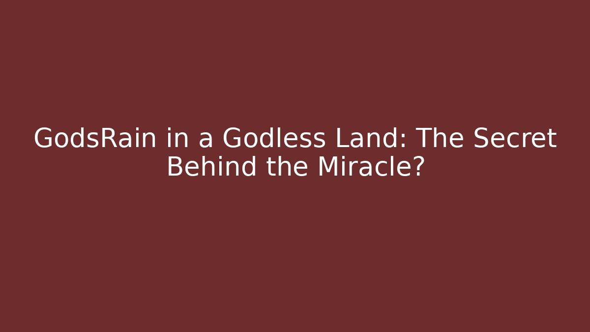 GodsRain in a Godless Land: The Secret Behind the Miracle?