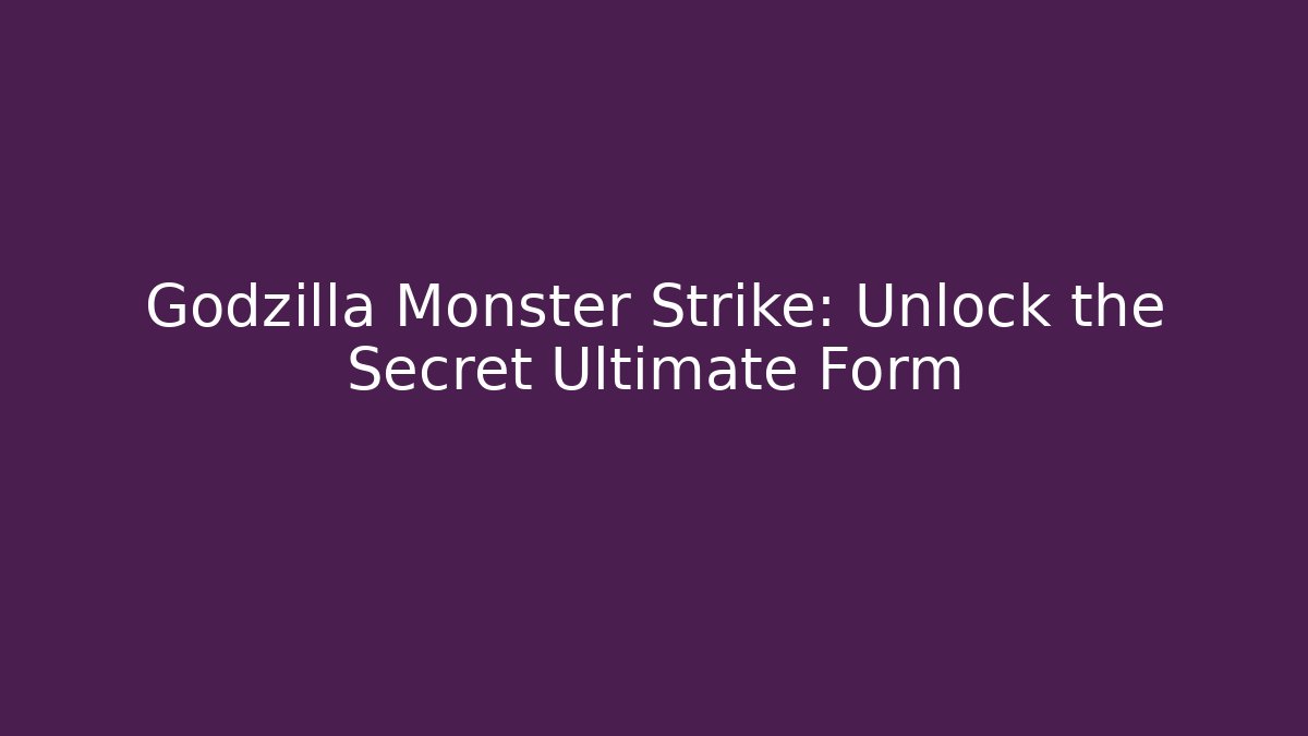 Godzilla Monster Strike: Unlock the Secret Ultimate Form
