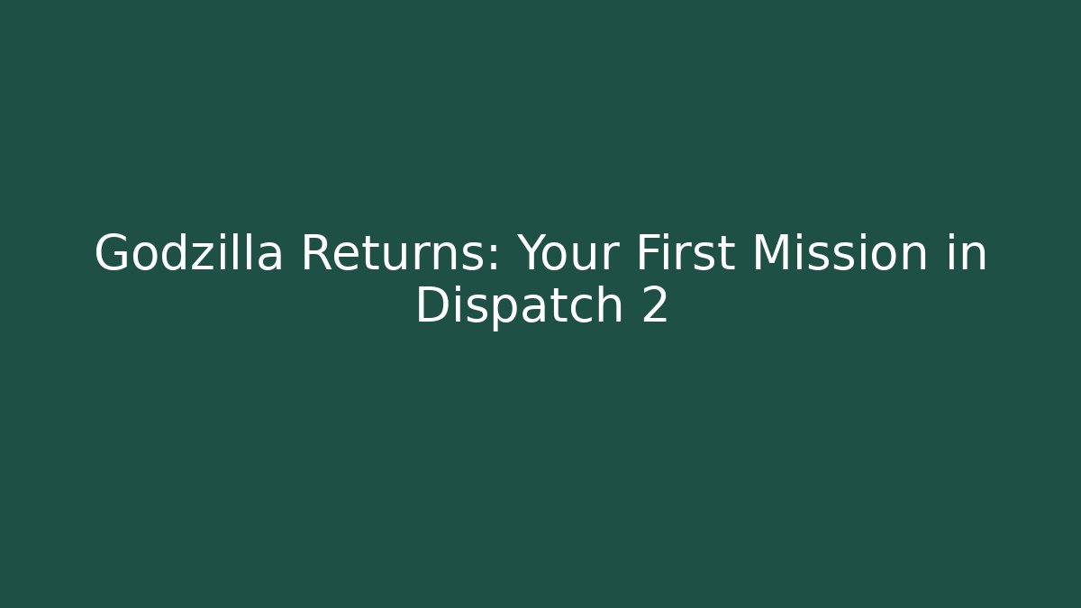 Godzilla Returns: Your First Mission in Dispatch 2