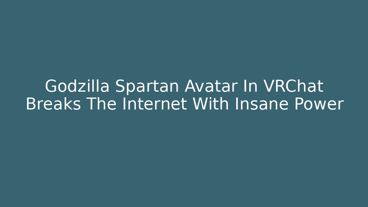 Godzilla Spartan Avatar In VRChat Breaks The Internet With Insane Power - Vintage E-Juice