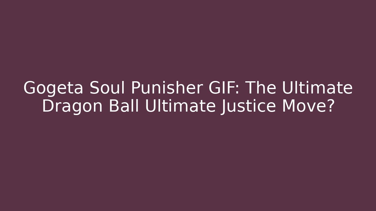 Gogeta Soul Punisher GIF: The Ultimate Dragon Ball Ultimate Justice Move?
