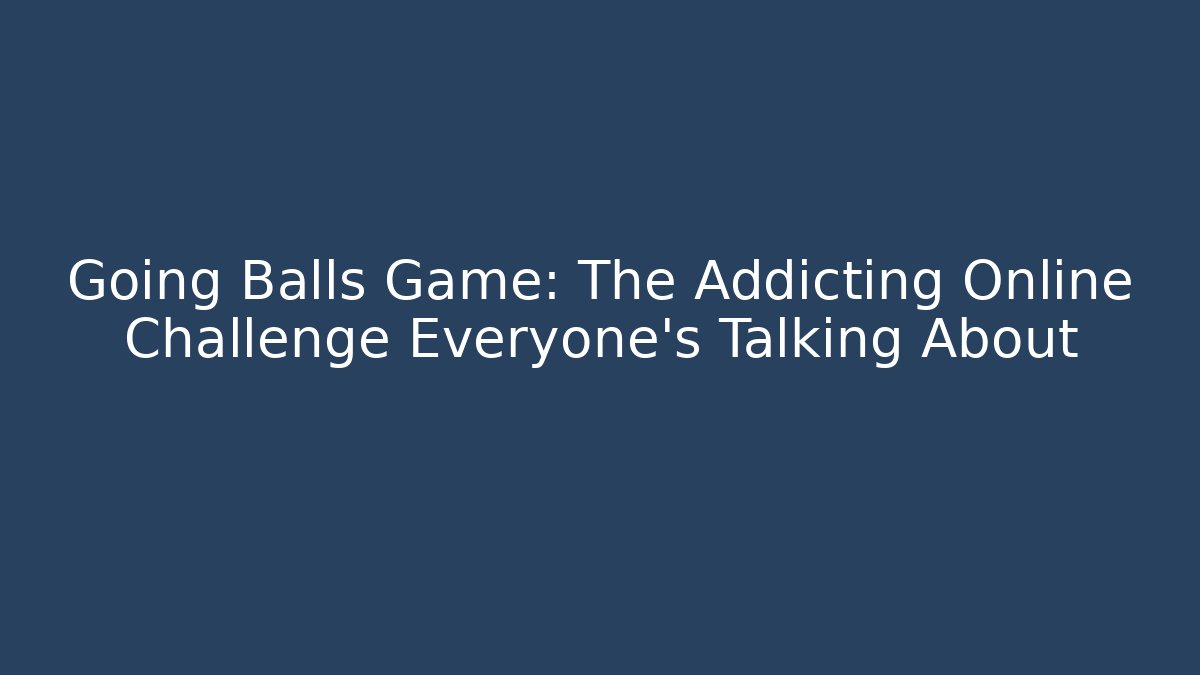 Going Balls Game: The Addicting Online Challenge Everyone’s Talking About - Vintage E-Juice