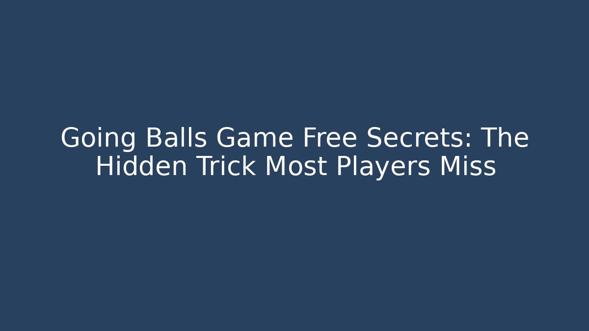 Going Balls Game Free Secrets: The Hidden Trick Most Players Miss