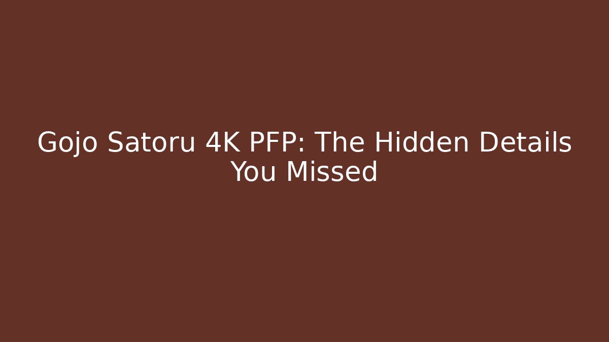 Gojo Satoru 4K PFP: The Hidden Details You Missed