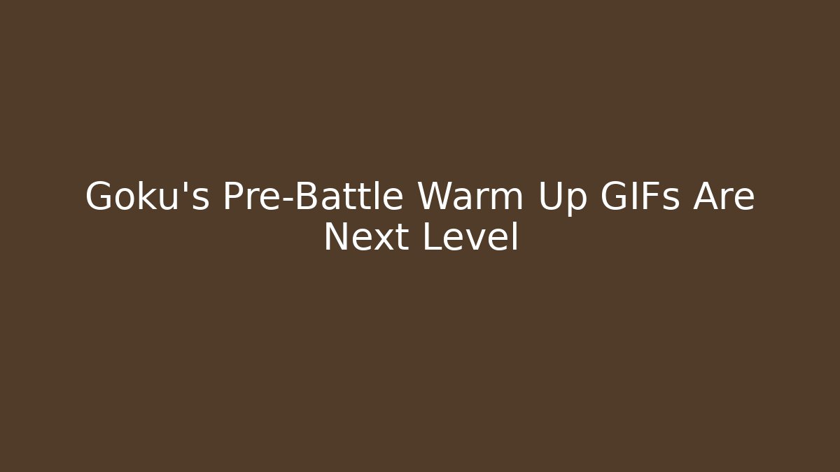 Goku's Pre-Battle Warm Up GIFs Are Next Level