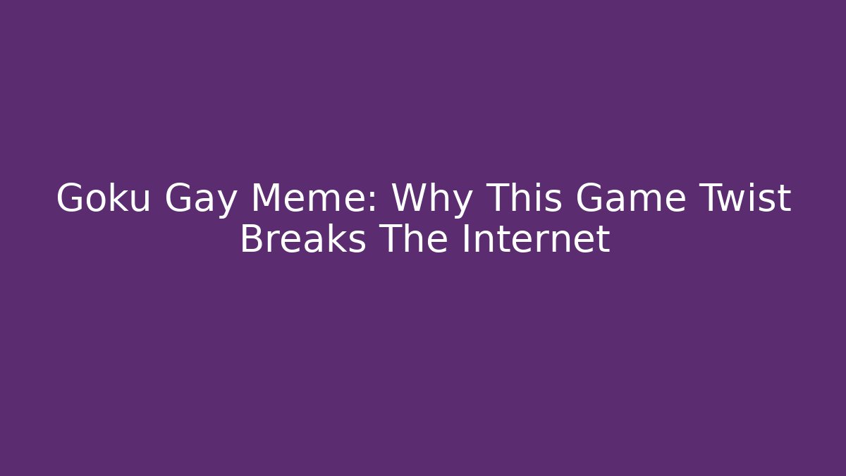 Goku Gay Meme: Why This Game Twist Breaks The Internet