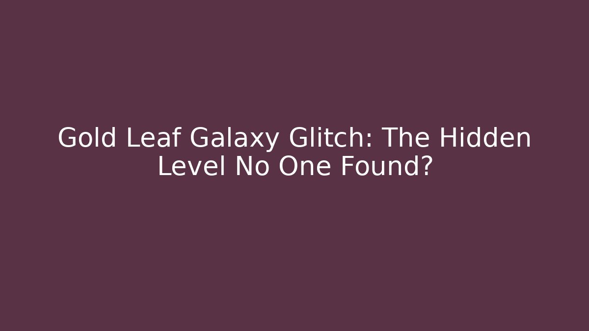 Gold Leaf Galaxy Glitch: The Hidden Level No One Found?