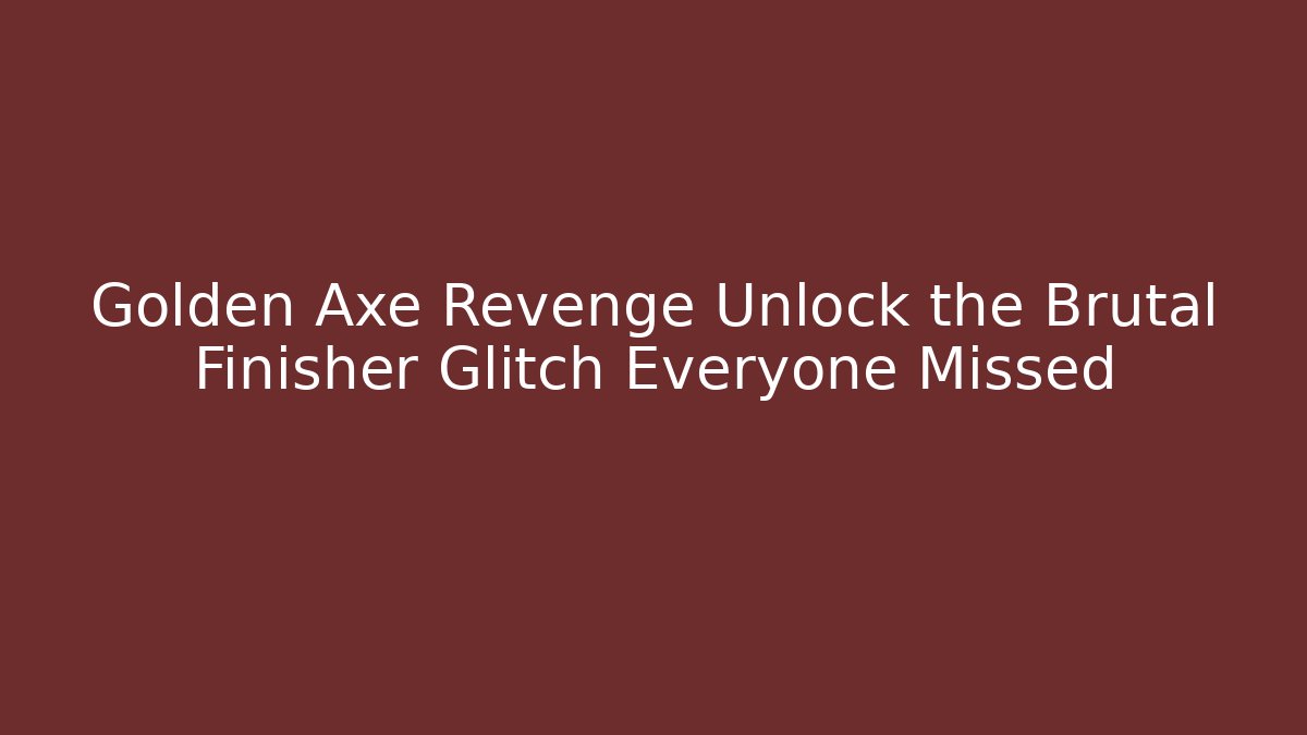 Golden Axe Revenge Unlock the Brutal Finisher Glitch Everyone Missed