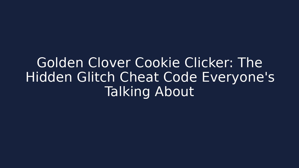 Golden Clover Cookie Clicker: The Hidden Glitch Cheat Code Everyone's Talking About