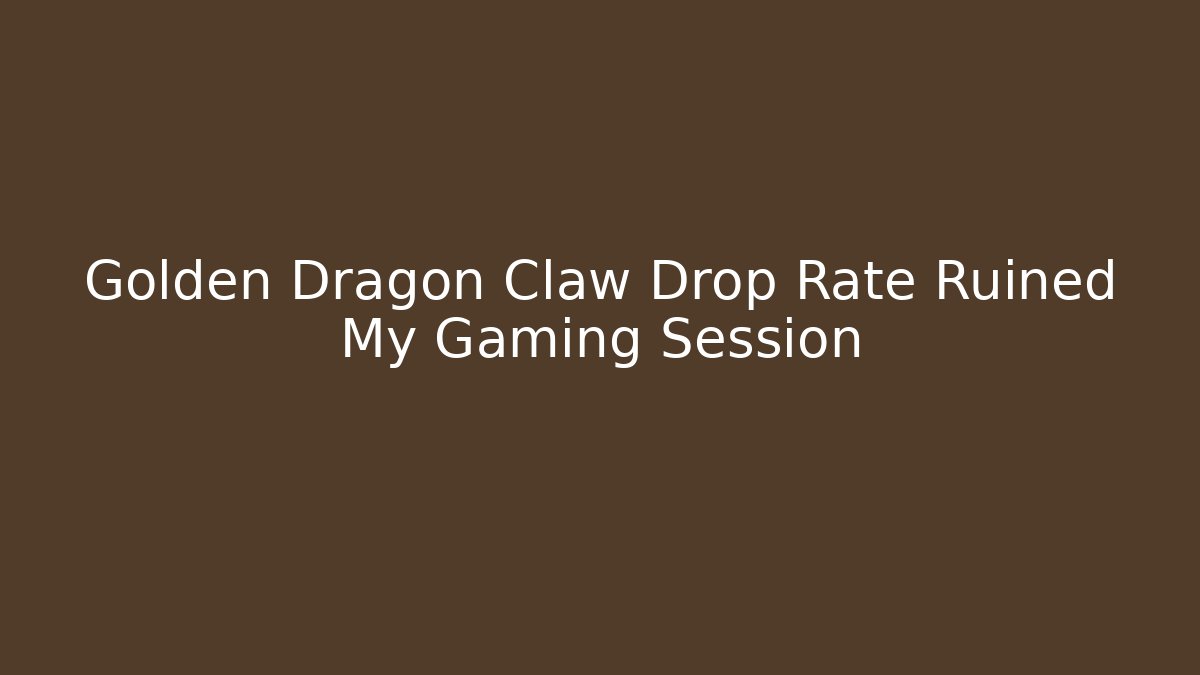 Golden Dragon Claw Drop Rate Ruined My Gaming Session