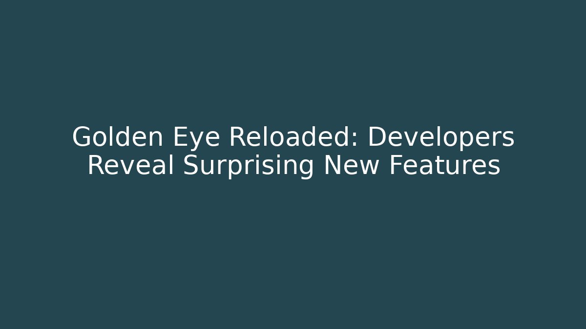 Golden Eye Reloaded: Developers Reveal Surprising New Features