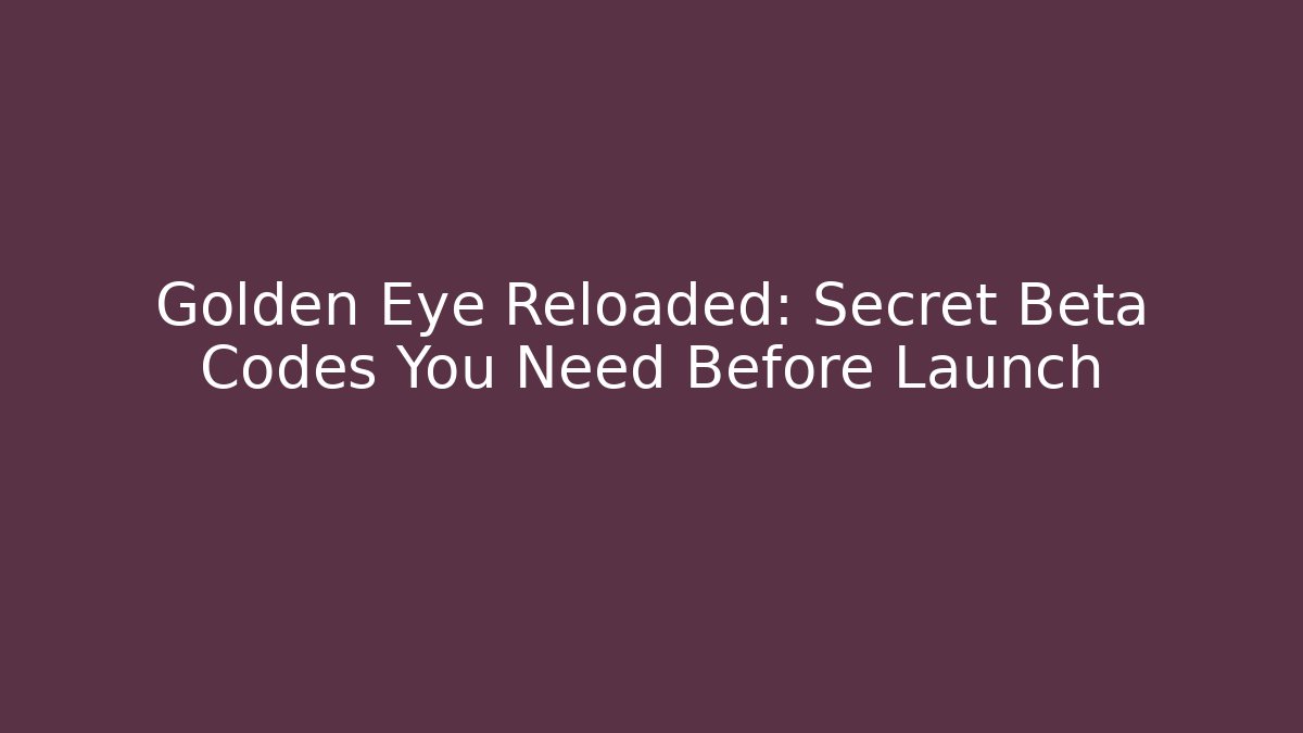 Golden Eye Reloaded: Secret Beta Codes You Need Before Launch
