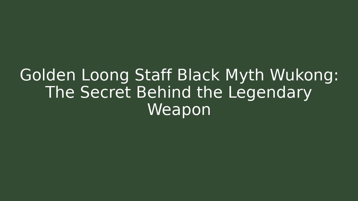 Golden Loong Staff Black Myth Wukong: The Secret Behind the Legendary Weapon
