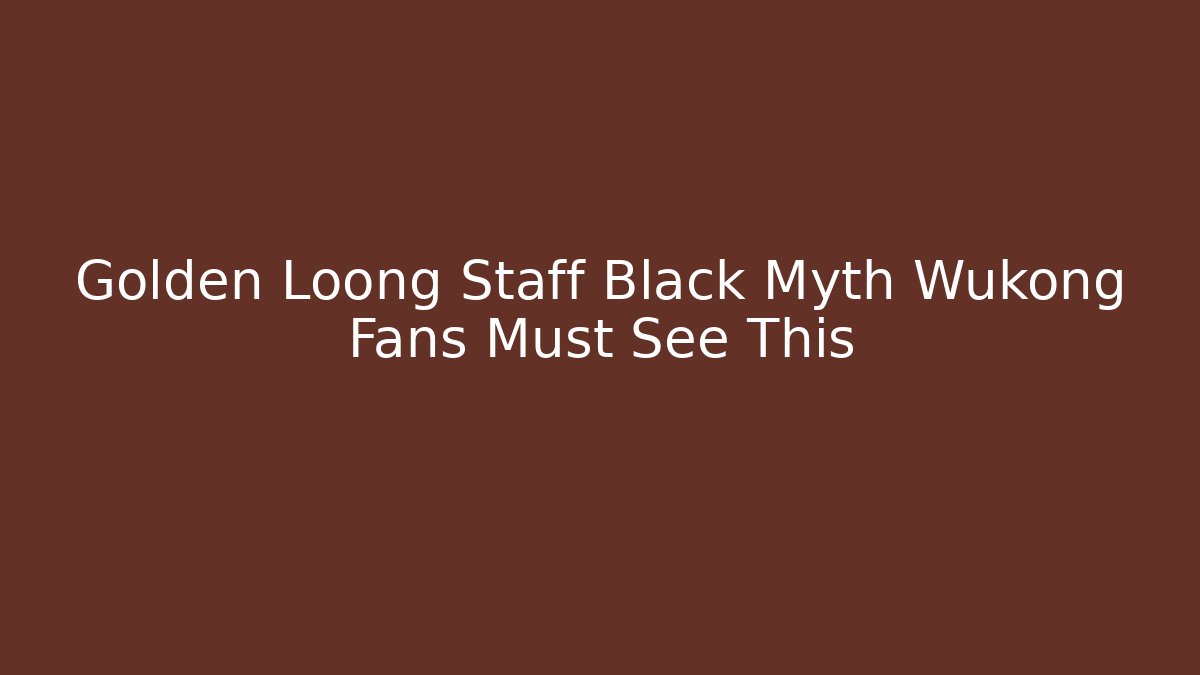 Golden Loong Staff Black Myth Wukong Fans Must See This
