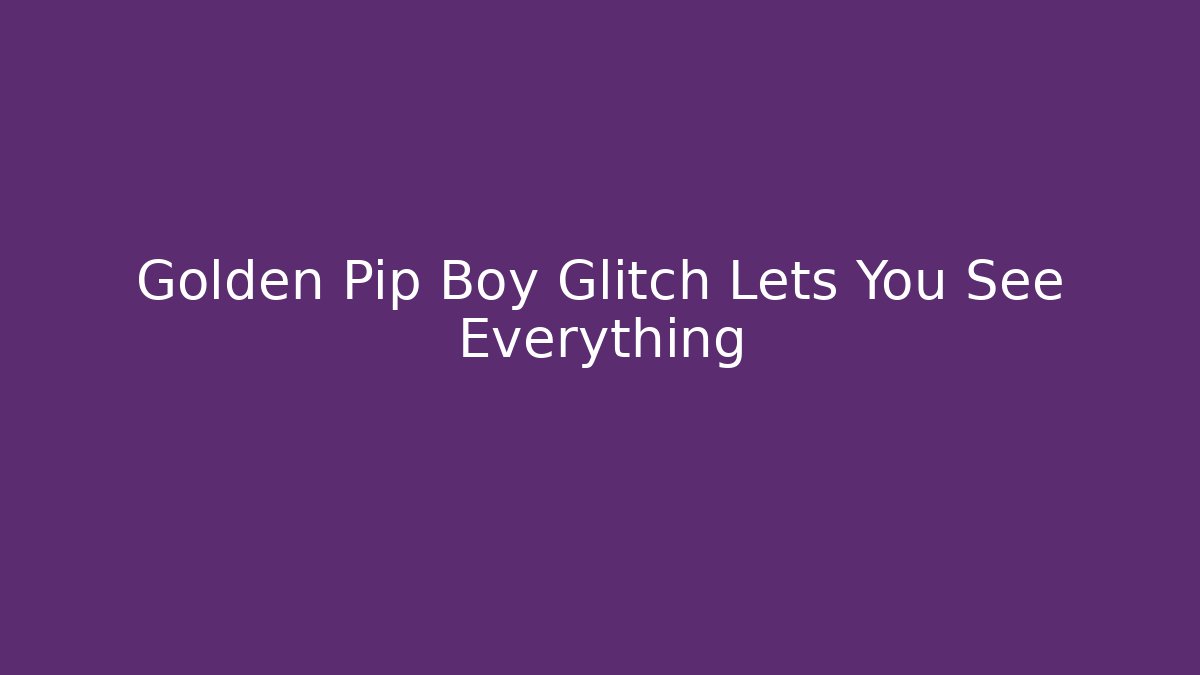 Golden Pip Boy Glitch Lets You See Everything