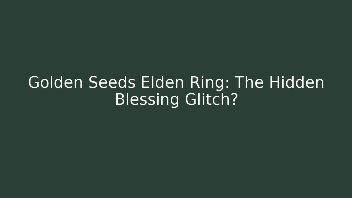 Golden Seeds Elden Ring: The Hidden Blessing Glitch?