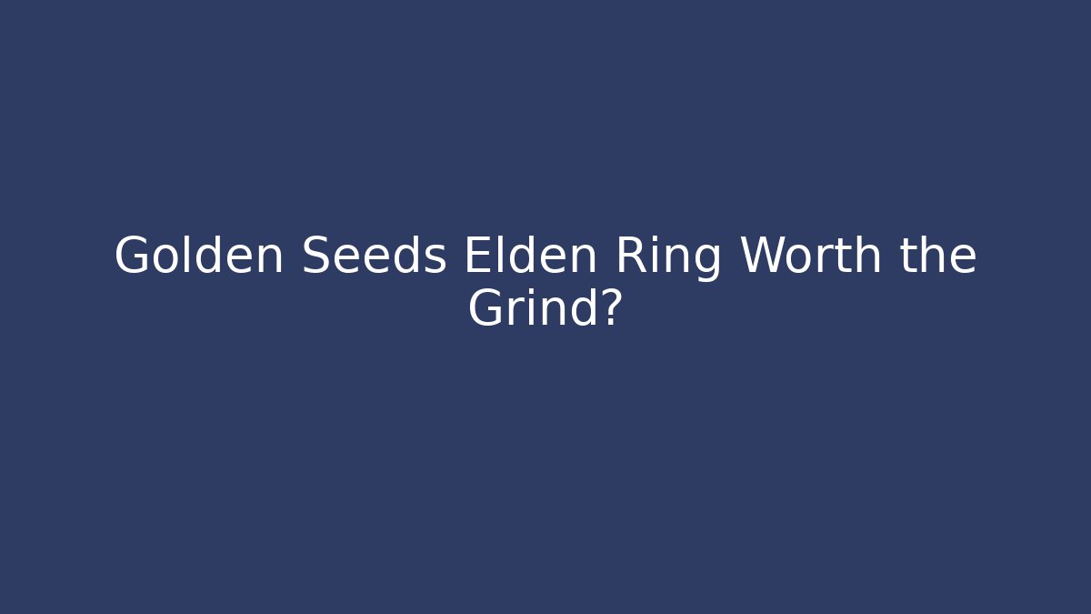 Golden Seeds Elden Ring Worth the Grind? - Vintage E-Juice