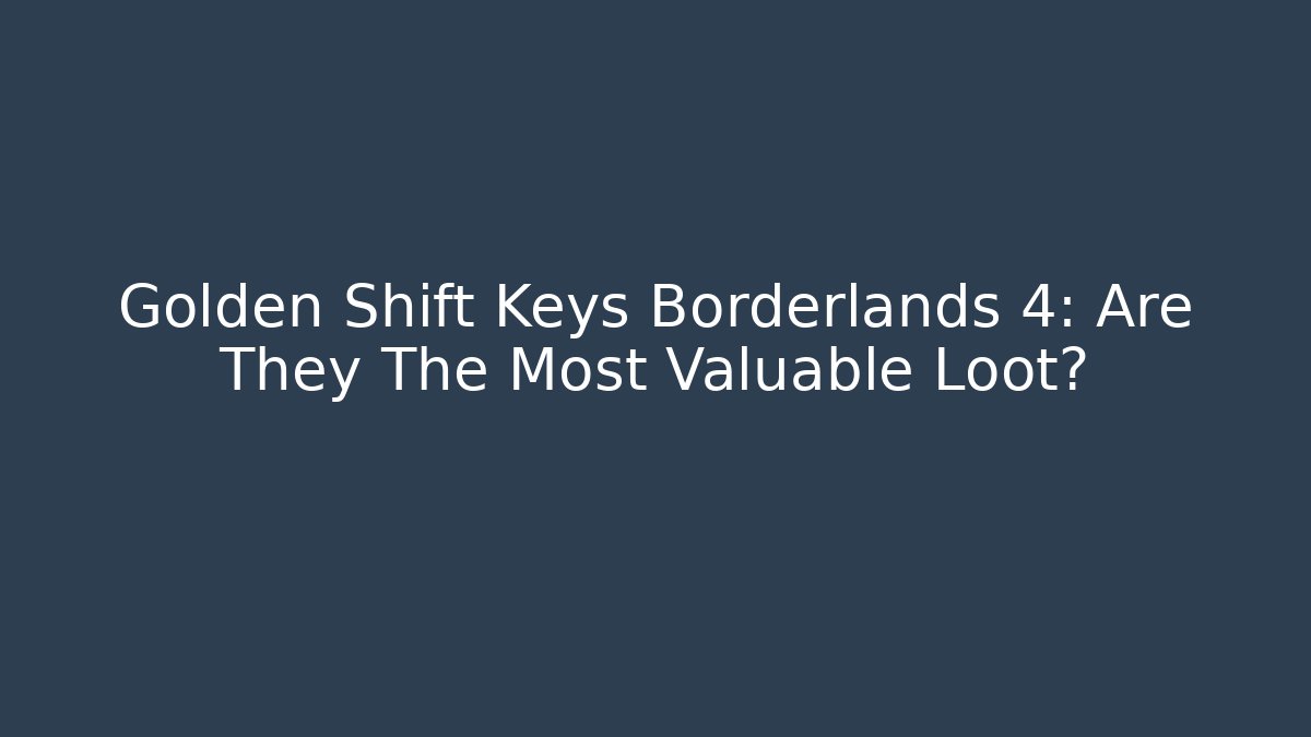 Golden Shift Keys Borderlands 4: Are They The Most Valuable Loot?