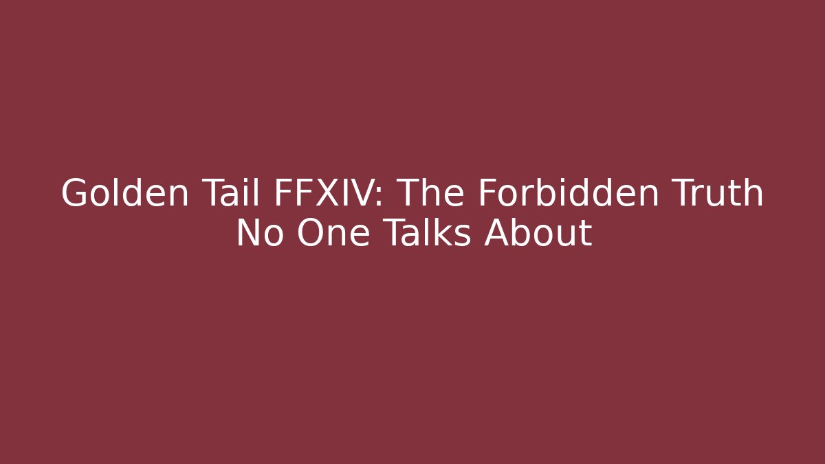 Golden Tail FFXIV: The Forbidden Truth No One Talks About