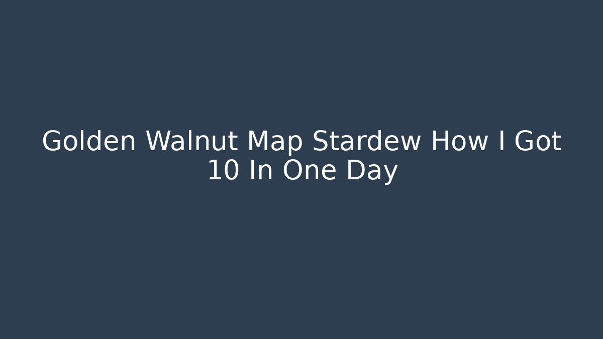 Golden Walnut Map Stardew How I Got 10 In One Day