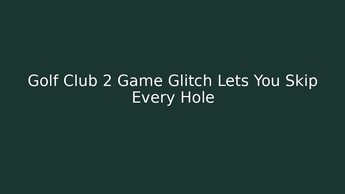 Golf Club 2 Game Glitch Lets You Skip Every Hole - Vintage E-Juice