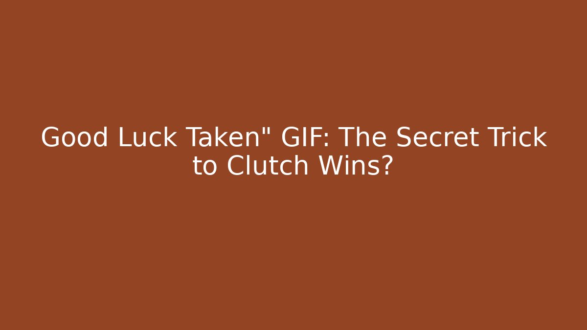 Good Luck Taken" GIF: The Secret Trick to Clutch Wins?