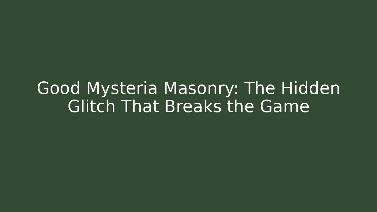 Good Mysteria Masonry: The Hidden Glitch That Breaks the Game