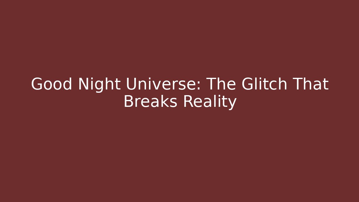 Good Night Universe: The Glitch That Breaks Reality