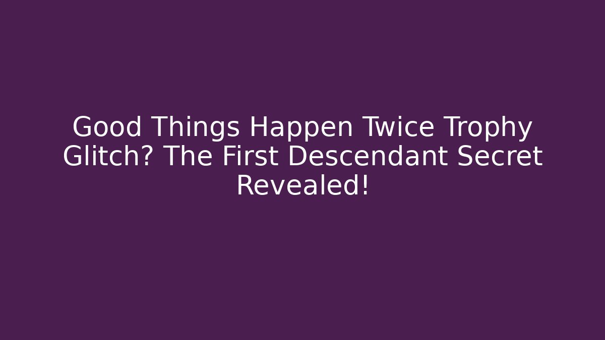Good Things Happen Twice Trophy Glitch? The First Descendant Secret Revealed!