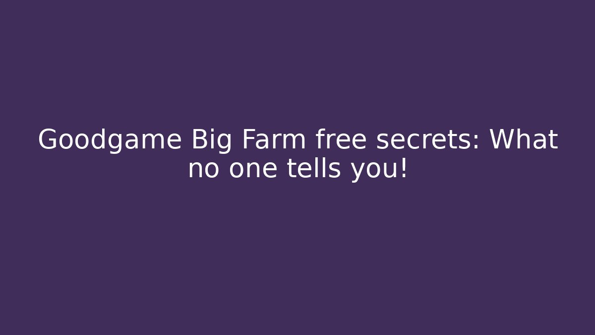 Goodgame Big Farm free secrets: What no one tells you!