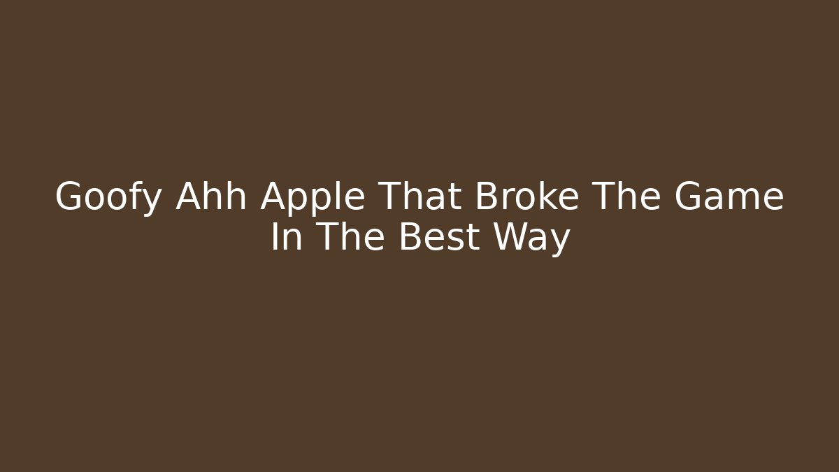 Goofy Ahh Apple That Broke The Game In The Best Way