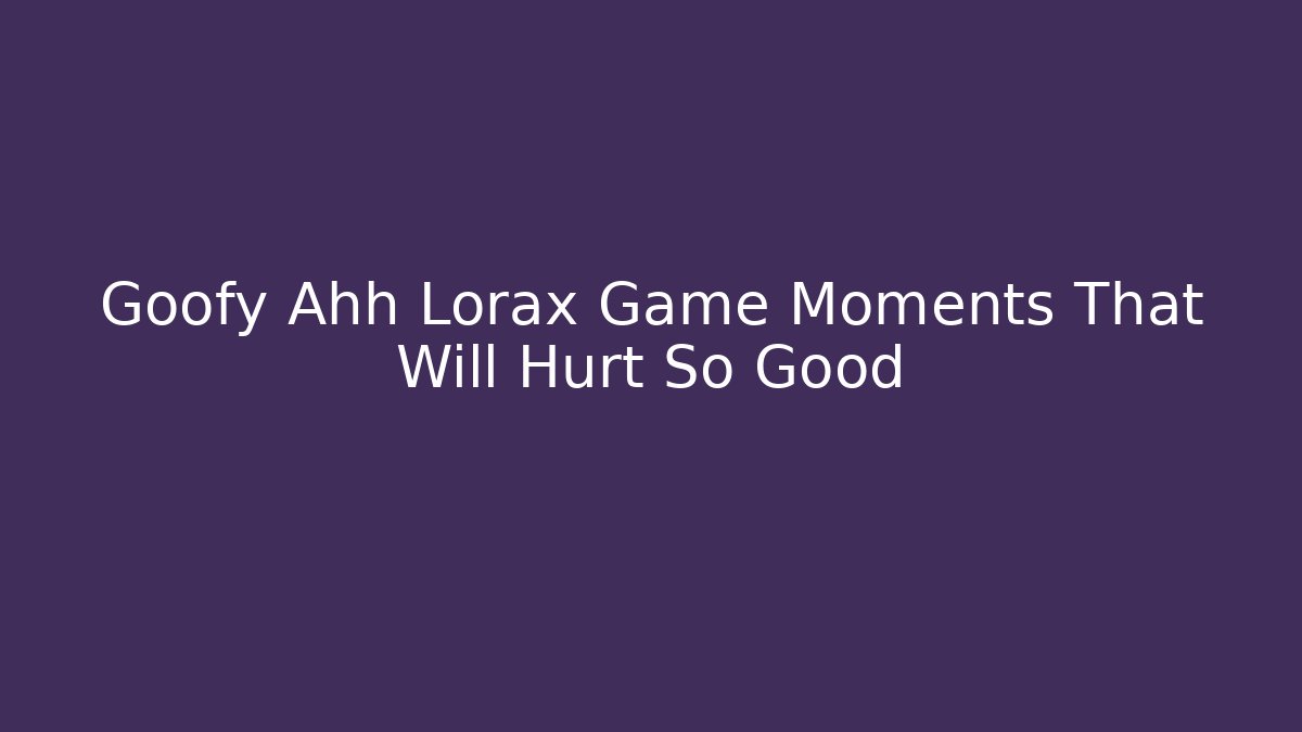 Goofy Ahh Lorax Game Moments That Will Hurt So Good