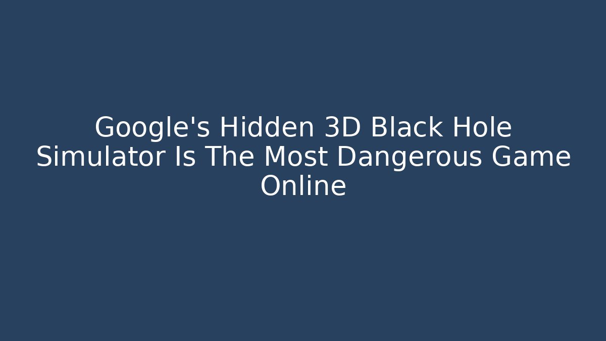 Google's Hidden 3D Black Hole Simulator Is The Most Dangerous Game Online