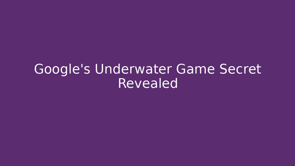 Google's Underwater Game Secret Revealed