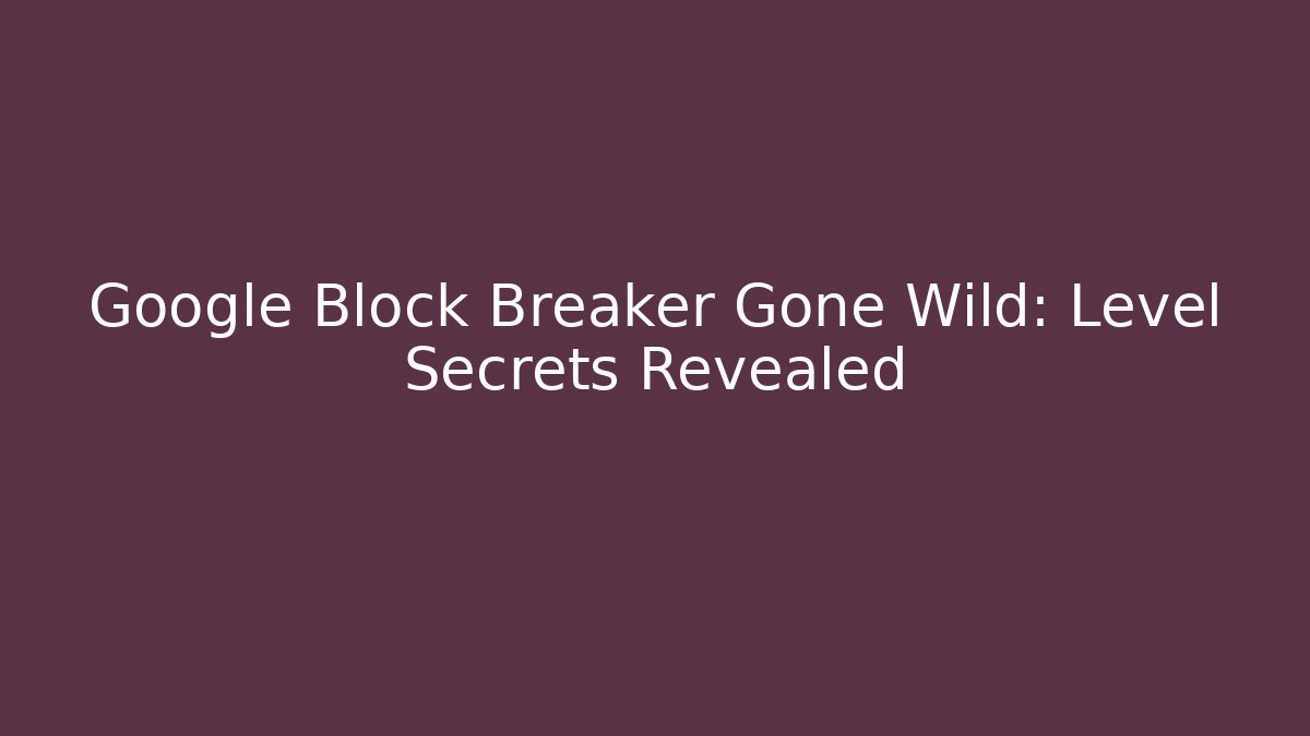 Google Block Breaker Gone Wild: Level Secrets Revealed