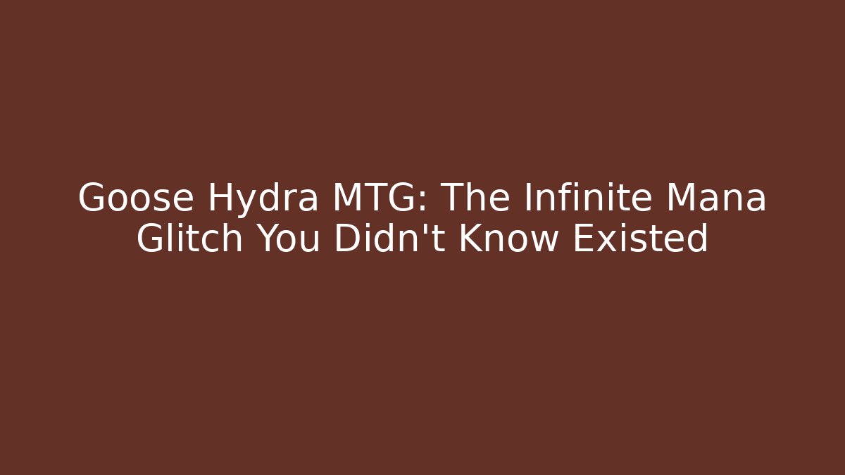 Goose Hydra MTG: The Infinite Mana Glitch You Didn't Know Existed