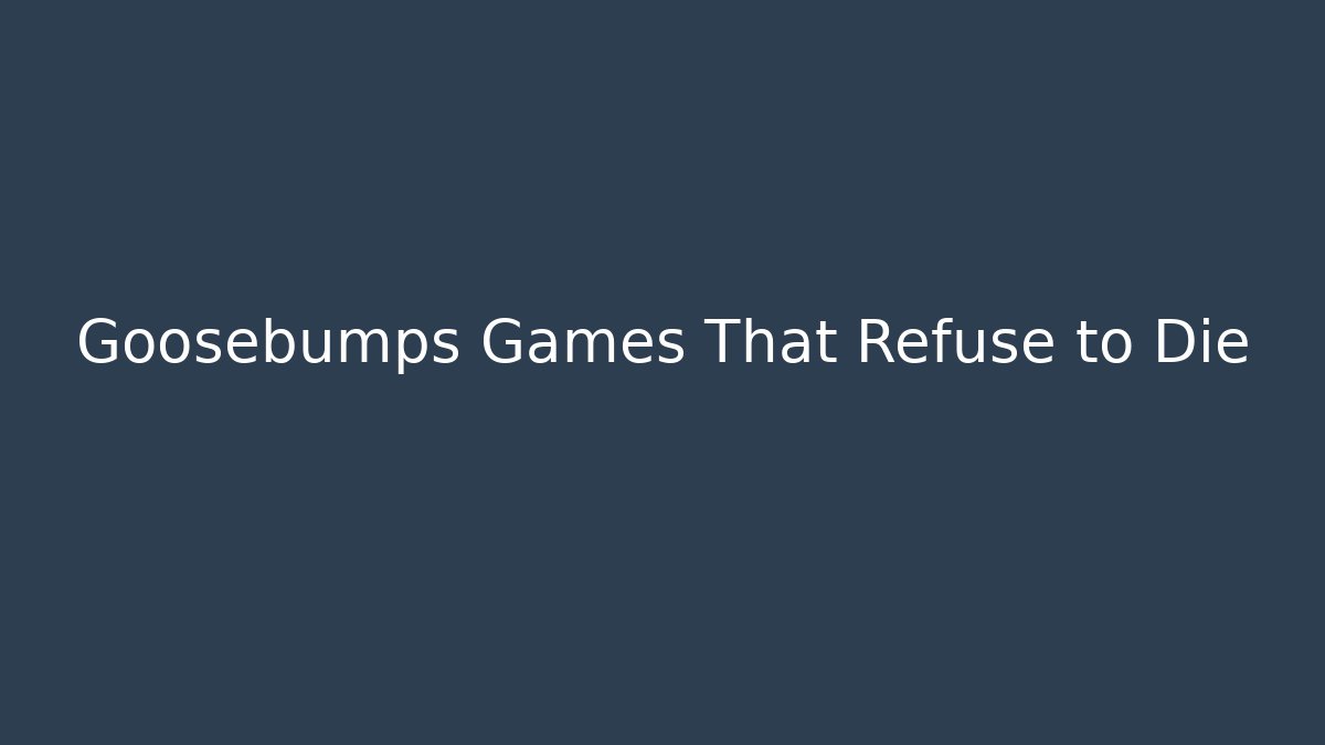 Goosebumps Games That Refuse to Die
