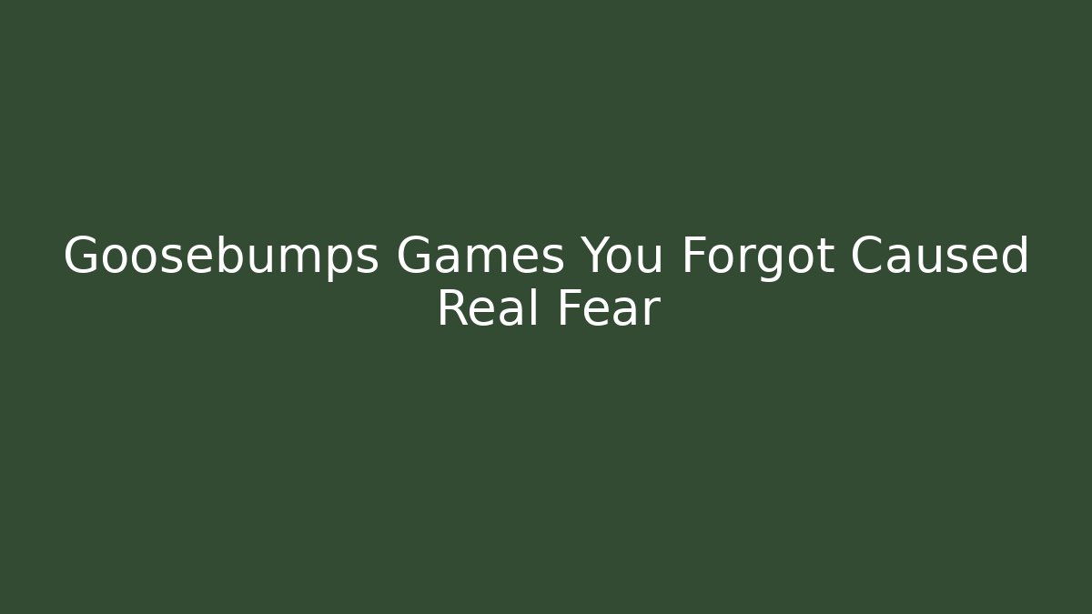 Goosebumps Games You Forgot Caused Real Fear