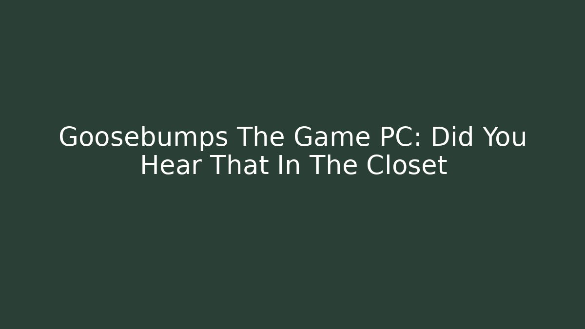 Goosebumps The Game PC: Did You Hear That In The Closet