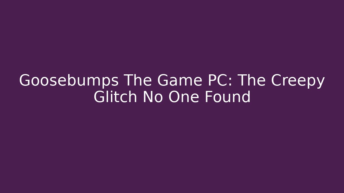 Goosebumps The Game PC: The Creepy Glitch No One Found