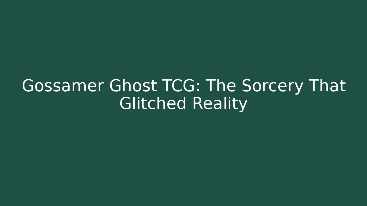 Gossamer Ghost TCG: The Sorcery That Glitched Reality